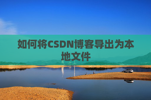 如何将CSDN博客导出为本地文件